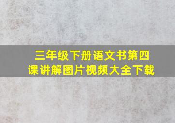 三年级下册语文书第四课讲解图片视频大全下载