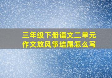 三年级下册语文二单元作文放风筝结尾怎么写