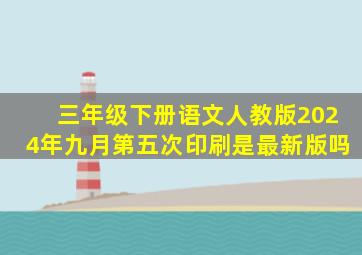 三年级下册语文人教版2024年九月第五次印刷是最新版吗