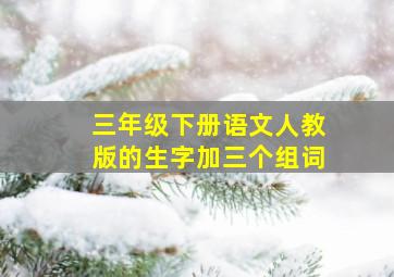 三年级下册语文人教版的生字加三个组词