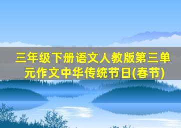 三年级下册语文人教版第三单元作文中华传统节日(春节)