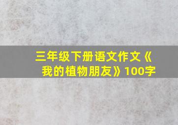 三年级下册语文作文《我的植物朋友》100字