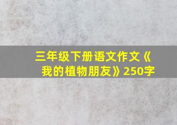 三年级下册语文作文《我的植物朋友》250字