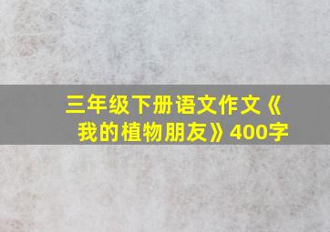 三年级下册语文作文《我的植物朋友》400字