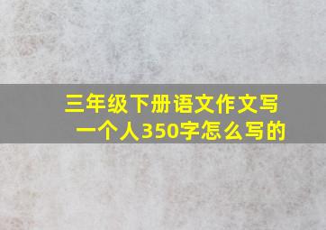 三年级下册语文作文写一个人350字怎么写的