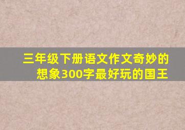 三年级下册语文作文奇妙的想象300字最好玩的国王