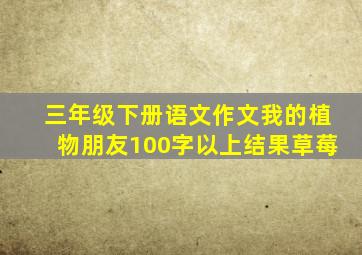 三年级下册语文作文我的植物朋友100字以上结果草莓