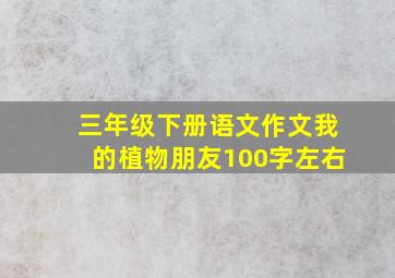 三年级下册语文作文我的植物朋友100字左右