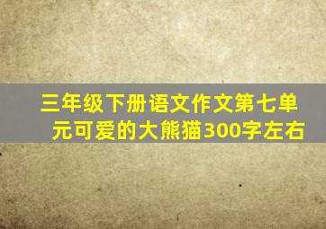 三年级下册语文作文第七单元可爱的大熊猫300字左右