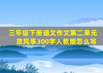 三年级下册语文作文第二单元放风筝300字人教版怎么写