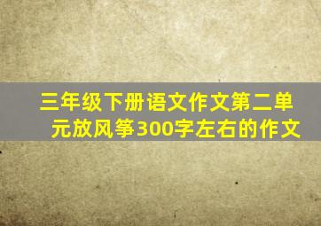 三年级下册语文作文第二单元放风筝300字左右的作文