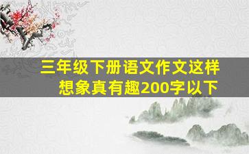 三年级下册语文作文这样想象真有趣200字以下