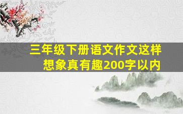 三年级下册语文作文这样想象真有趣200字以内