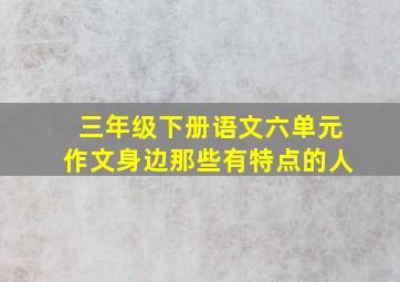 三年级下册语文六单元作文身边那些有特点的人