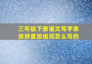 三年级下册语文写字表加拼音加组词怎么写的