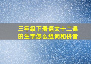 三年级下册语文十二课的生字怎么组词和拼音