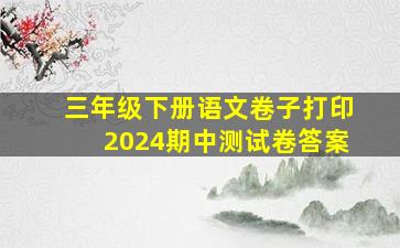 三年级下册语文卷子打印2024期中测试卷答案