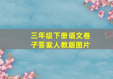 三年级下册语文卷子答案人教版图片