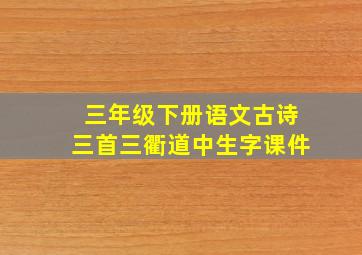 三年级下册语文古诗三首三衢道中生字课件