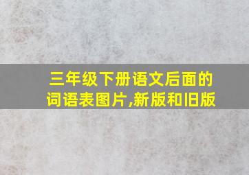 三年级下册语文后面的词语表图片,新版和旧版