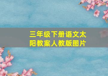 三年级下册语文太阳教案人教版图片