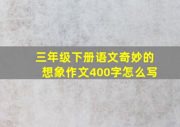 三年级下册语文奇妙的想象作文400字怎么写