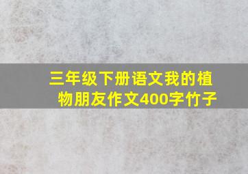 三年级下册语文我的植物朋友作文400字竹子