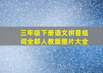 三年级下册语文拼音组词全部人教版图片大全