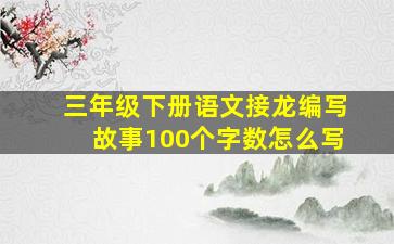 三年级下册语文接龙编写故事100个字数怎么写