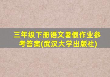 三年级下册语文暑假作业参考答案(武汉大学出版社)