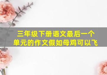 三年级下册语文最后一个单元的作文假如母鸡可以飞