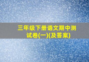 三年级下册语文期中测试卷(一)(及答案)