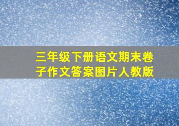 三年级下册语文期末卷子作文答案图片人教版