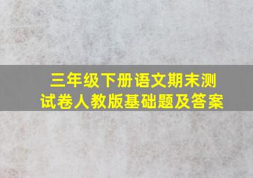 三年级下册语文期末测试卷人教版基础题及答案