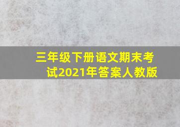 三年级下册语文期末考试2021年答案人教版