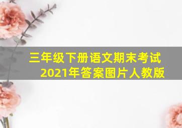 三年级下册语文期末考试2021年答案图片人教版