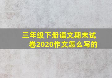 三年级下册语文期末试卷2020作文怎么写的