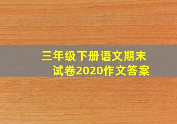 三年级下册语文期末试卷2020作文答案