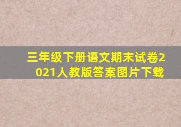 三年级下册语文期末试卷2021人教版答案图片下载