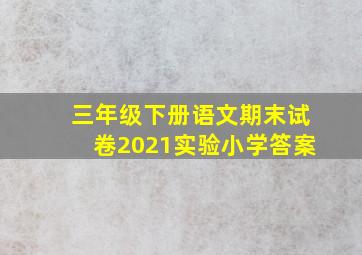 三年级下册语文期末试卷2021实验小学答案