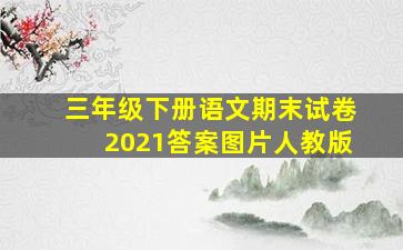 三年级下册语文期末试卷2021答案图片人教版