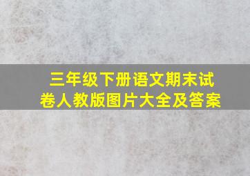 三年级下册语文期末试卷人教版图片大全及答案