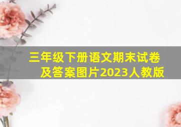 三年级下册语文期末试卷及答案图片2023人教版