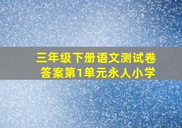 三年级下册语文测试卷答案第1单元永人小学