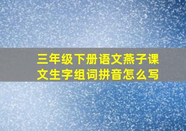 三年级下册语文燕子课文生字组词拼音怎么写