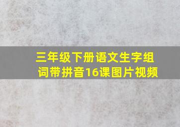 三年级下册语文生字组词带拼音16课图片视频