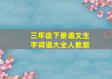 三年级下册语文生字词语大全人教版