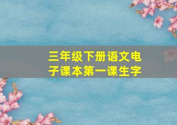 三年级下册语文电子课本第一课生字