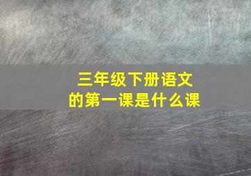 三年级下册语文的第一课是什么课