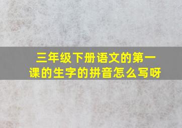 三年级下册语文的第一课的生字的拼音怎么写呀